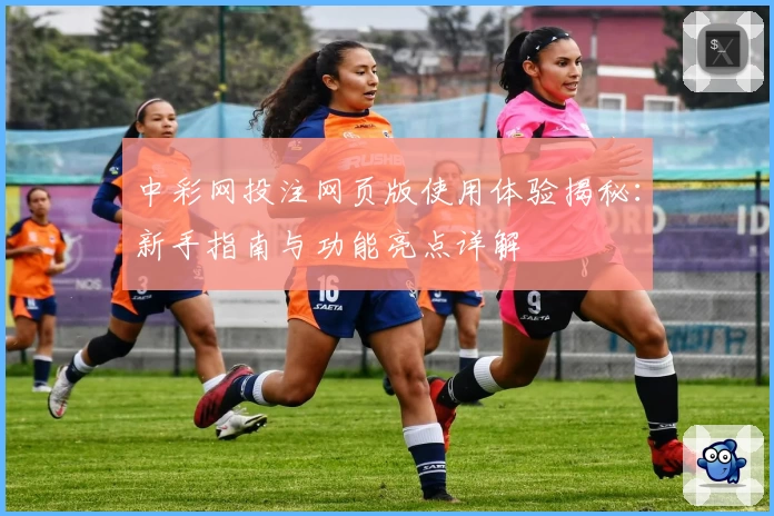 中彩网投注网页版使用体验揭秘：新手指南与功能亮点详解
