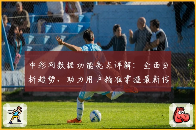 中彩网数据功能亮点详解：全面分析趋势，助力用户精准掌握最新信息