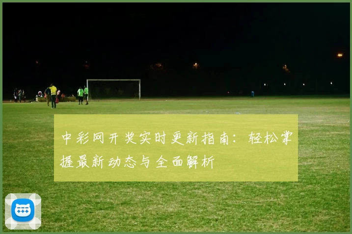 中彩网开奖实时更新指南：轻松掌握最新动态与全面解析