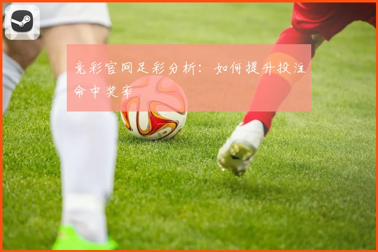 竞彩官网足彩分析：如何提升投注命中奖率
