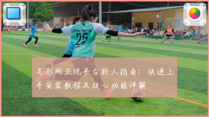 足彩网正规平台新人指南：快速上手安装教程及核心功能详解