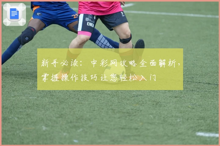 新手必读：中彩网攻略全面解析，掌握操作技巧让您轻松入门