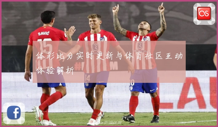 体彩比分实时更新与体育社区互动体验解析