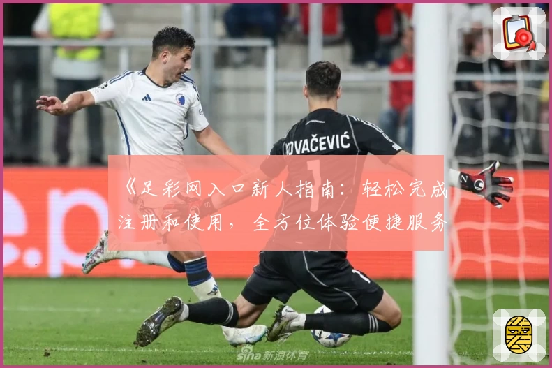 《足彩网入口新人指南：轻松完成注册和使用，全方位体验便捷服务》