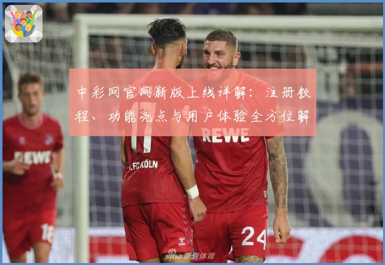 中彩网官网新版上线详解：注册教程、功能亮点与用户体验全方位解析