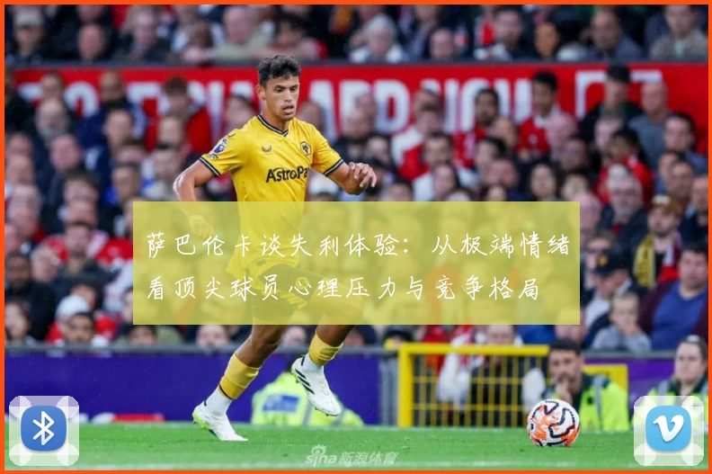 萨巴伦卡谈失利体验：从极端情绪看顶尖球员心理压力与竞争格局