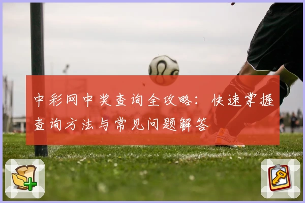 中彩网中奖查询全攻略：快速掌握查询方法与常见问题解答