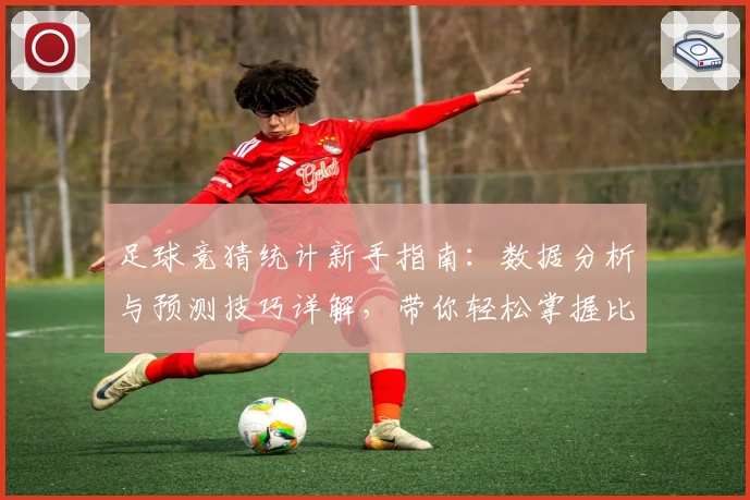 足球竞猜统计新手指南：数据分析与预测技巧详解，带你轻松掌握比赛胜负规律