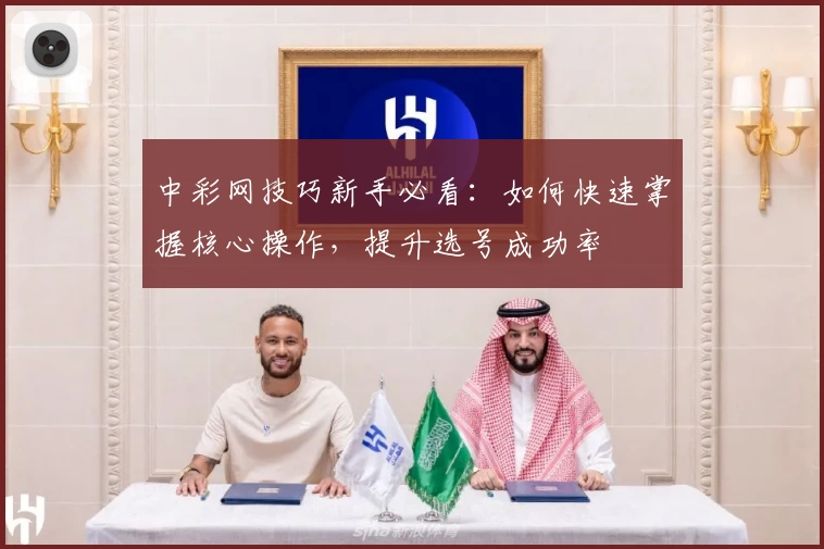 中彩网技巧新手必看：如何快速掌握核心操作，提升选号成功率