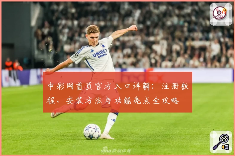 中彩网首页官方入口详解：注册教程、安装方法与功能亮点全攻略