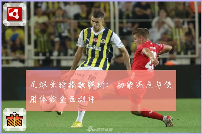 足球竞猜指数解析：功能亮点与使用体验全面测评