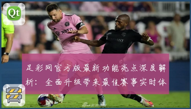 足彩网官方版最新功能亮点深度解析：全面升级带来最佳赛事实时体验