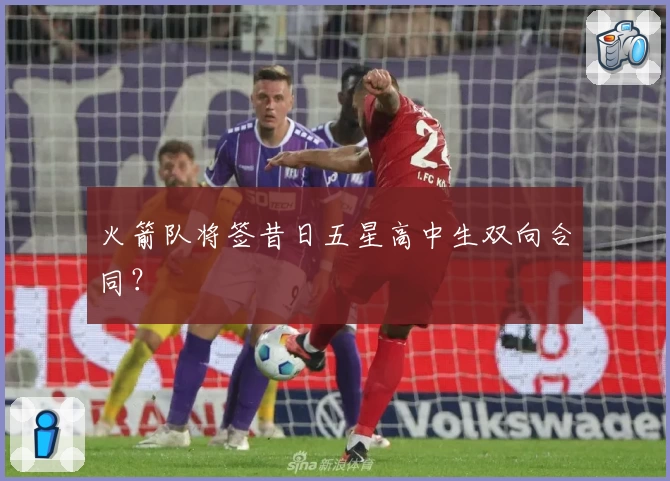 火箭队将签昔日五星高中生双向合同？