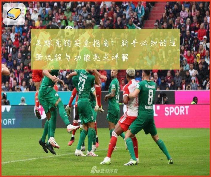 足球竞猜安全指南：新手必知的注册流程与功能亮点详解