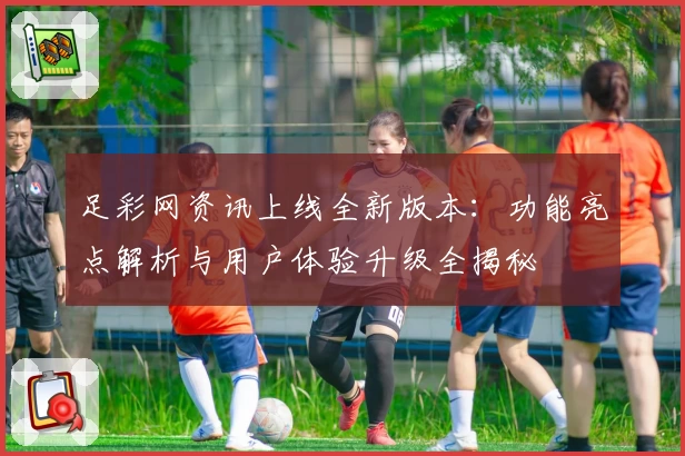 足彩网资讯上线全新版本：功能亮点解析与用户体验升级全揭秘
