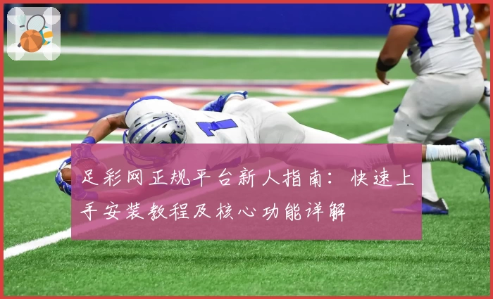 足彩网正规平台新人指南：快速上手安装教程及核心功能详解