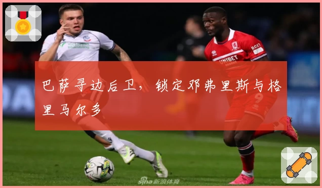 巴萨寻边后卫，锁定邓弗里斯与格里马尔多