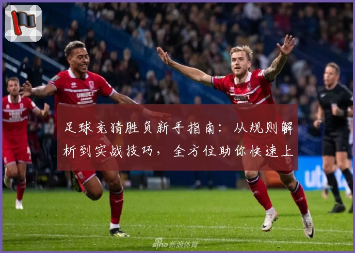 足球竞猜胜负新手指南：从规则解析到实战技巧，全方位助你快速上手