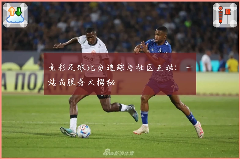 竞彩足球比分追踪与社区互动：一站式服务大揭秘
