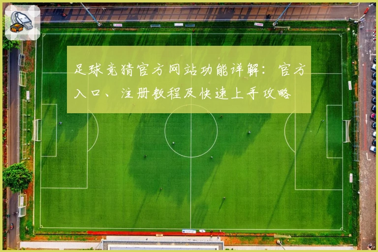 足球竞猜官方网站功能详解：官方入口、注册教程及快速上手攻略