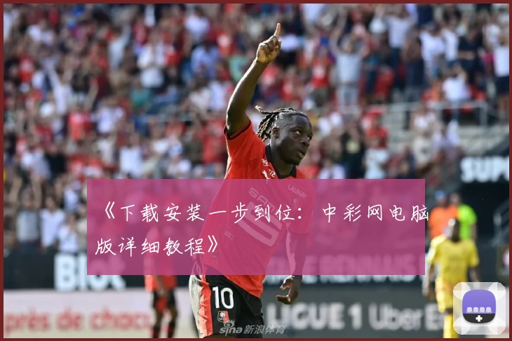 《下载安装一步到位：中彩网电脑版详细教程》