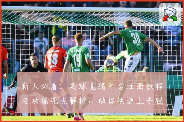 新人必看：足球竞猜平台注册教程与功能亮点解析，助你快速上手轻松体验