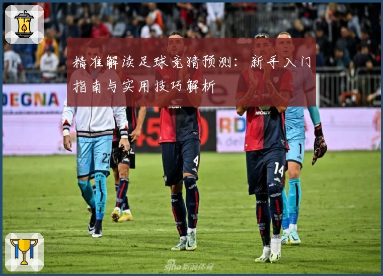 精准解读足球竞猜预测：新手入门指南与实用技巧解析