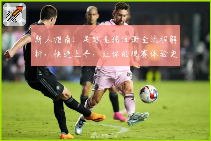新人指南：足球竞猜注册全流程解析，快速上手，让你的观赛体验更有趣！