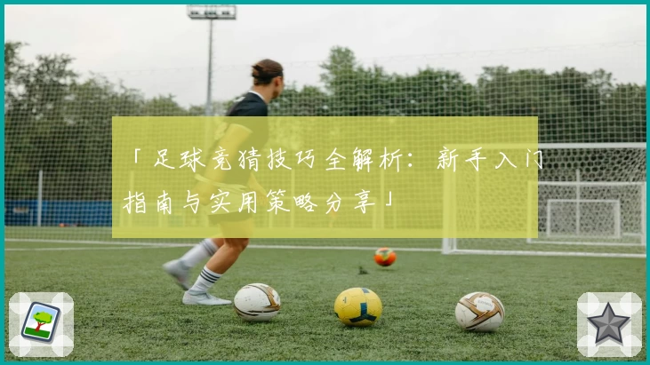 「足球竞猜技巧全解析：新手入门指南与实用策略分享」