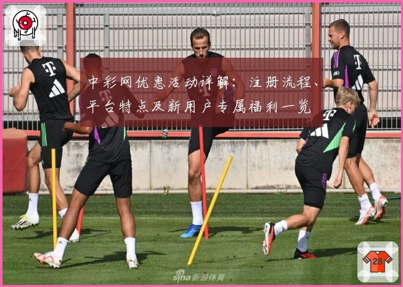 中彩网优惠活动详解：注册流程、平台特点及新用户专属福利一览