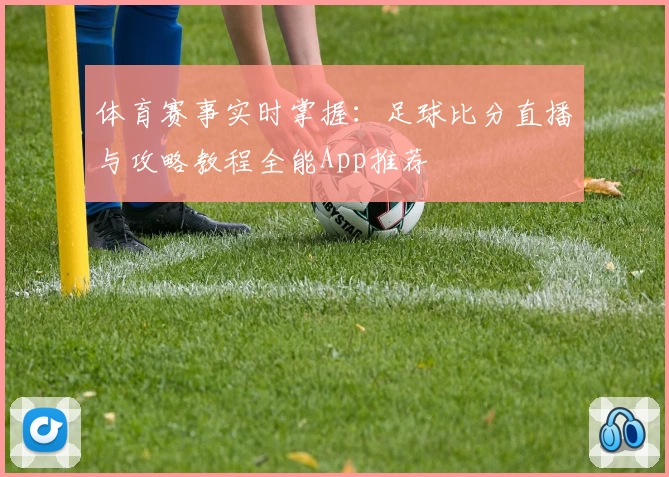 体育赛事实时掌握：足球比分直播与攻略教程全能App推荐