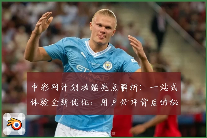 中彩网计划功能亮点解析：一站式体验全新优化，用户好评背后的秘密