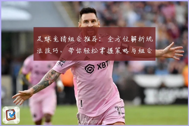 足球竞猜组合推荐：全方位解析玩法技巧，带你轻松掌握策略与组合搭配秘诀