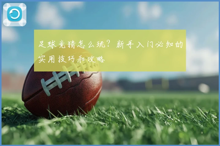 足球竞猜怎么玩？新手入门必知的实用技巧和攻略