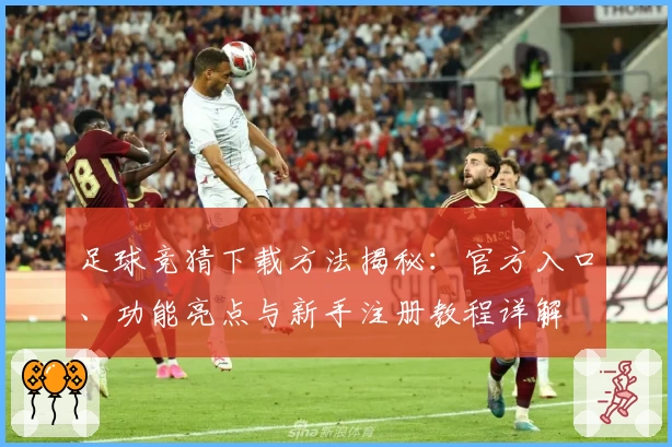 足球竞猜下载方法揭秘：官方入口、功能亮点与新手注册教程详解