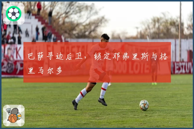 巴萨寻边后卫，锁定邓弗里斯与格里马尔多