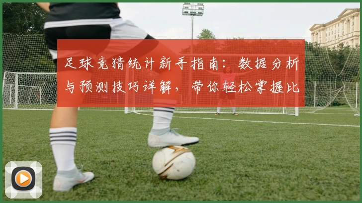 足球竞猜统计新手指南：数据分析与预测技巧详解，带你轻松掌握比赛胜负规律
