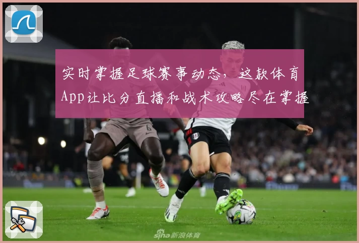 实时掌握足球赛事动态，这款体育App让比分直播和战术攻略尽在掌握