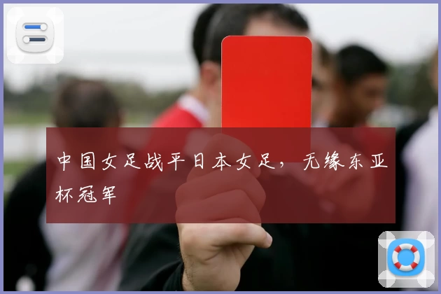 中国女足战平日本女足，无缘东亚杯冠军
