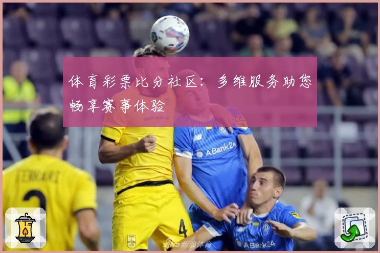体育彩票比分社区：多维服务助您畅享赛事体验