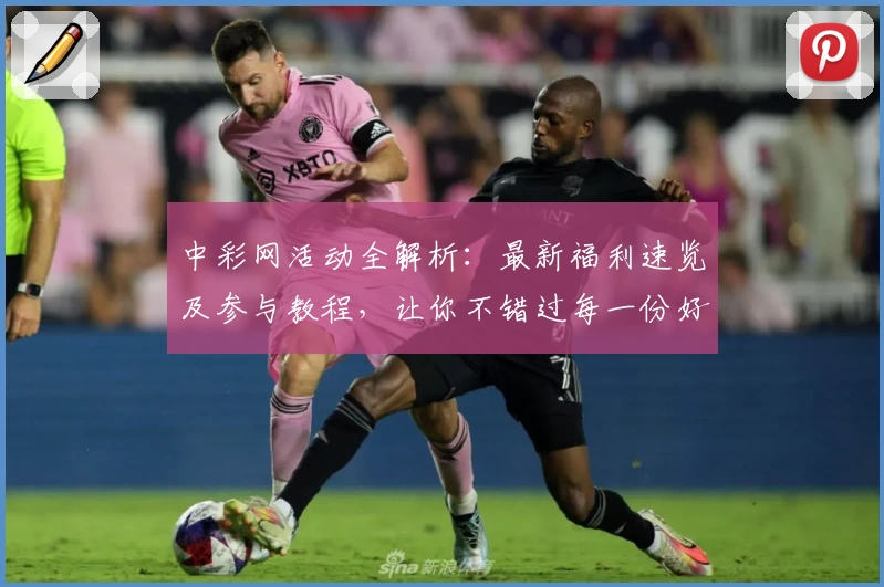 中彩网活动全解析：最新福利速览及参与教程，让你不错过每一份好礼