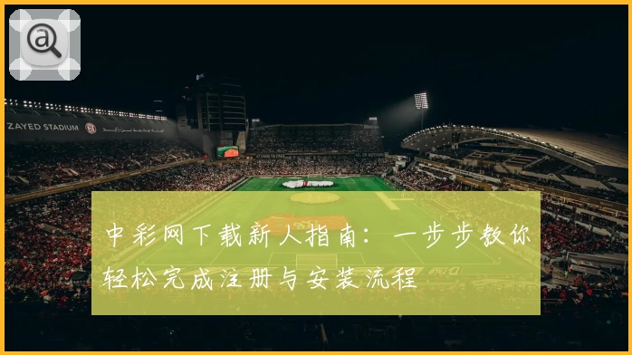 中彩网下载新人指南：一步步教你轻松完成注册与安装流程