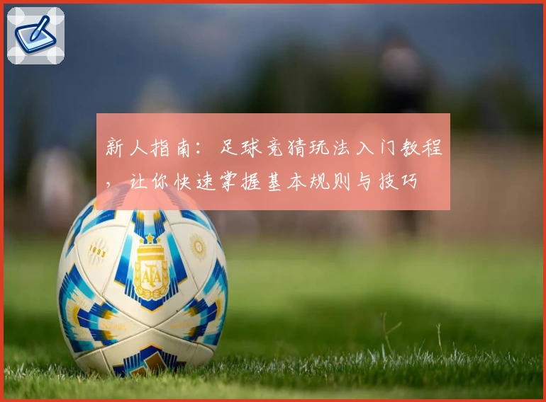 新人指南：足球竞猜玩法入门教程，让你快速掌握基本规则与技巧