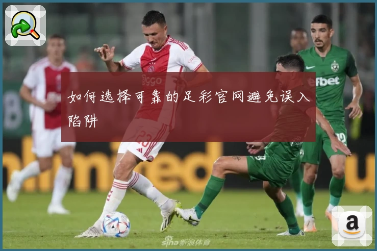 如何选择可靠的足彩官网避免误入陷阱