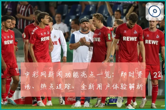 中彩网新闻功能亮点一览:即时资讯、热点追踪,全新用户体验解析
