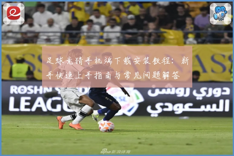 足球竞猜手机端下载安装教程：新手快速上手指南与常见问题解答