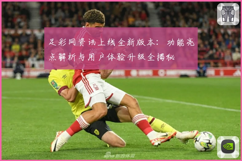 足彩网资讯上线全新版本：功能亮点解析与用户体验升级全揭秘