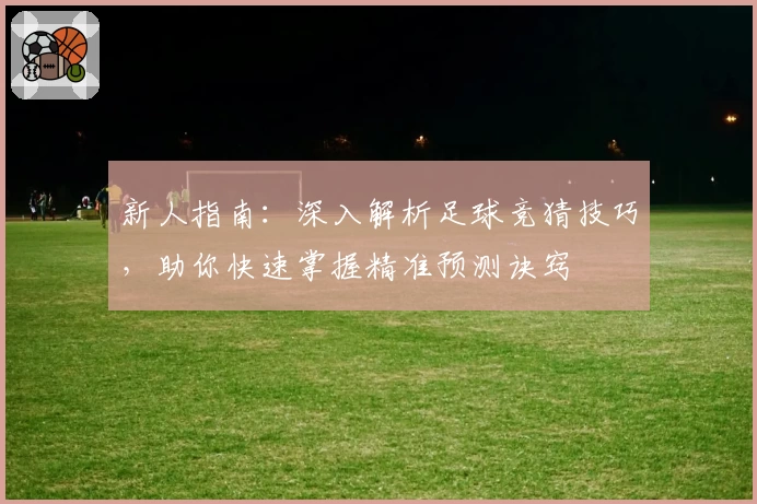 新人指南：深入解析足球竞猜技巧，助你快速掌握精准预测诀窍