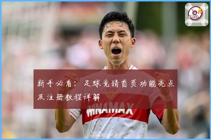 新手必看：足球竞猜首页功能亮点及注册教程详解
