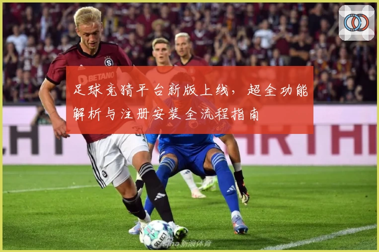 足球竞猜平台新版上线，超全功能解析与注册安装全流程指南